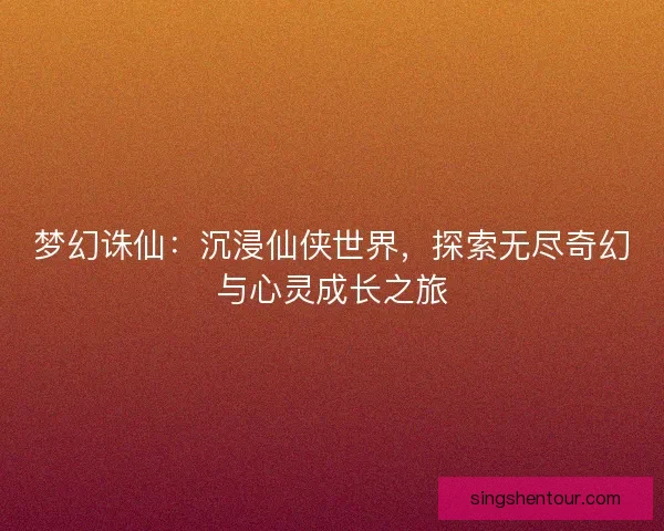 梦幻诛仙：沉浸仙侠世界，探索无尽奇幻与心灵成长之旅