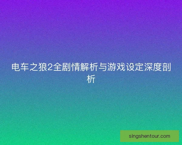 电车之狼2全剧情解析与游戏设定深度剖析