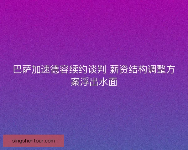 巴萨加速德容续约谈判 薪资结构调整方案浮出水面