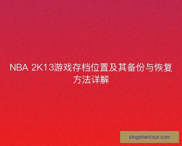 NBA 2K13游戏存档位置及其备份与恢复方法详解
